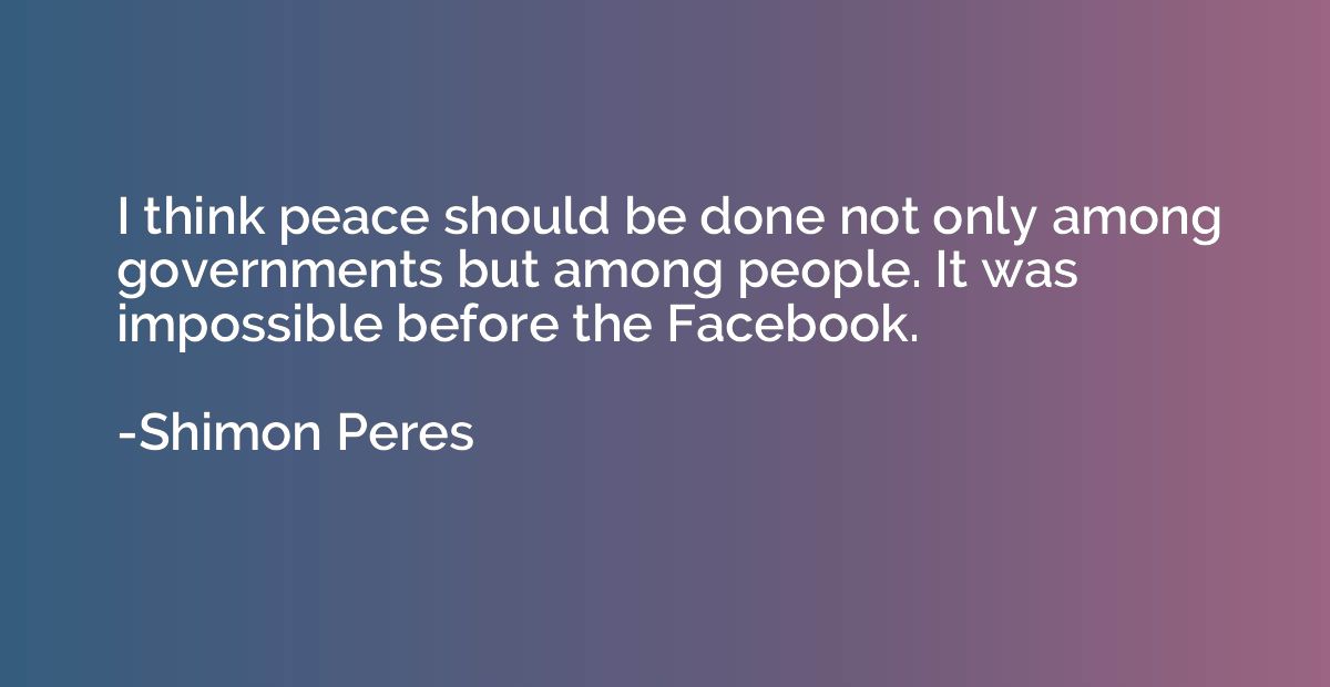 I think peace should be done not only among governments but 