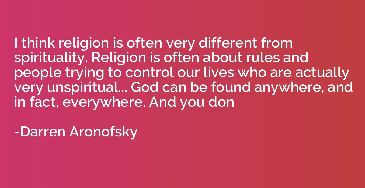 I think religion is often very different from spirituality. 