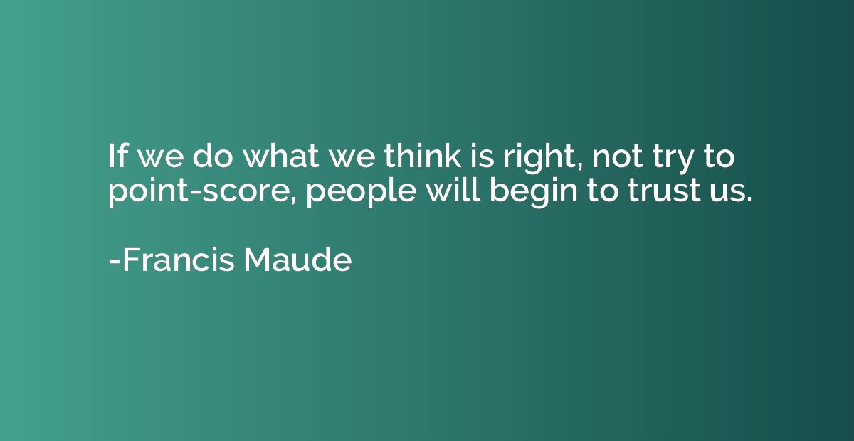 If we do what we think is right, not try to point-score, peo