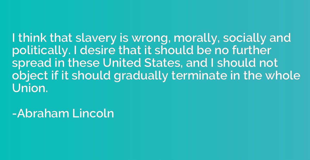 I think that slavery is wrong, morally, socially and politic