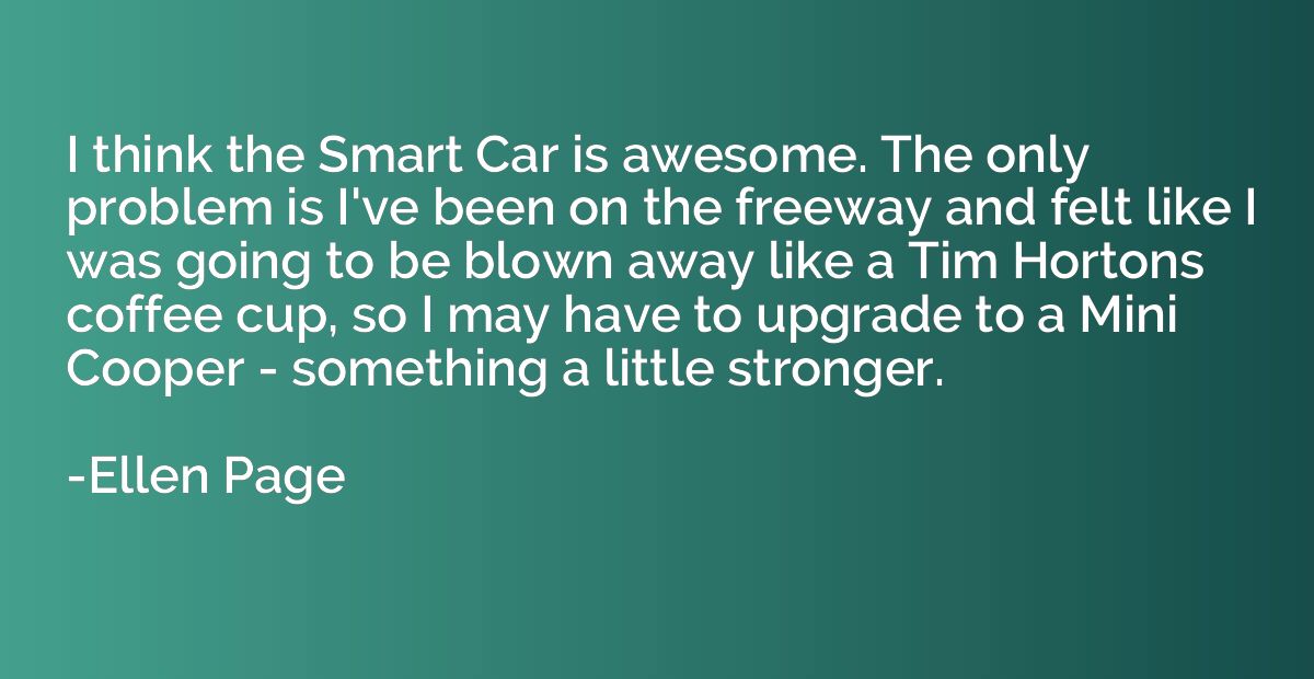 I think the Smart Car is awesome. The only problem is I've b
