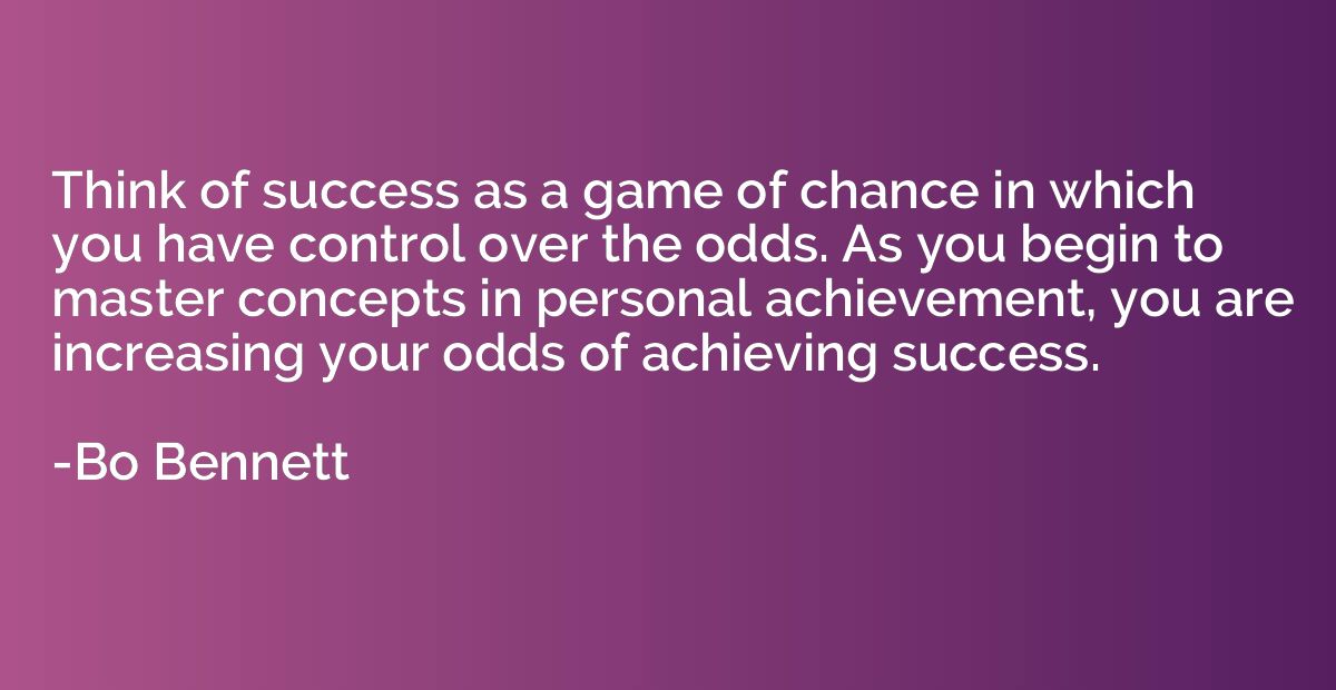 Think of success as a game of chance in which you have contr