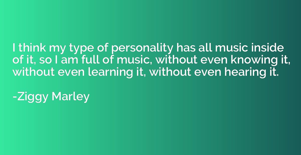 I think my type of personality has all music inside of it, s