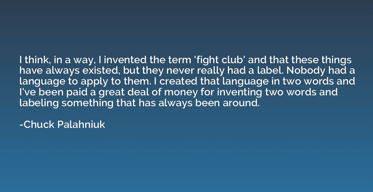I think, in a way, I invented the term 'fight club' and that