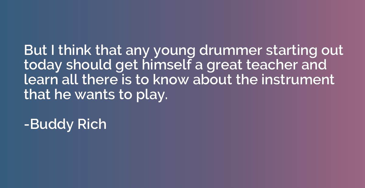 But I think that any young drummer starting out today should