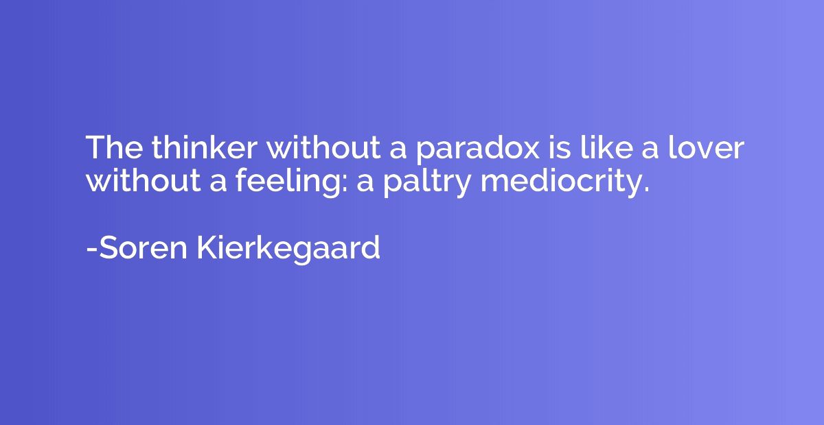 The thinker without a paradox is like a lover without a feel