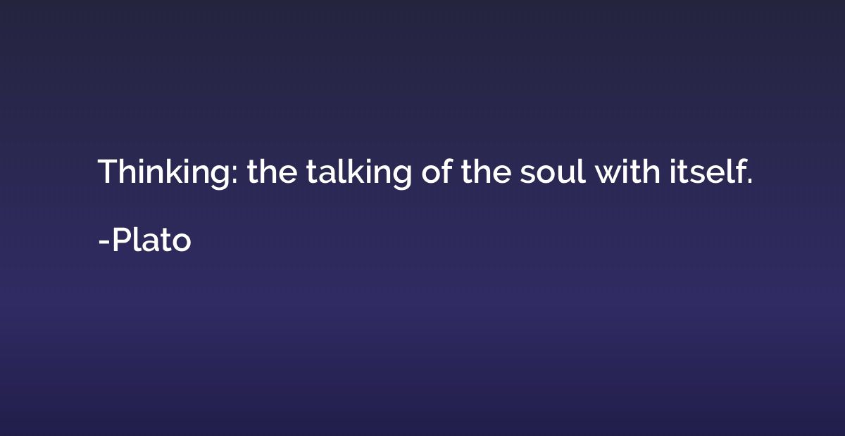 Thinking: the talking of the soul with itself.
