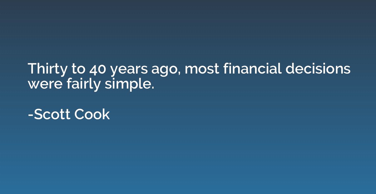 Thirty to 40 years ago, most financial decisions were fairly