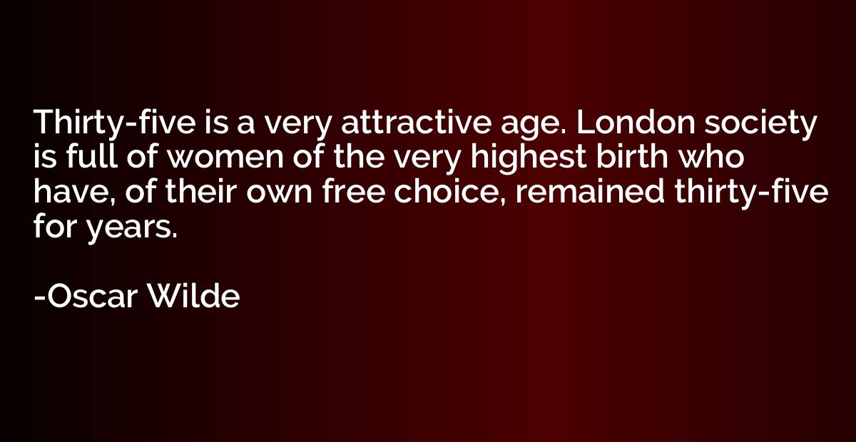 Thirty-five is a very attractive age. London society is full
