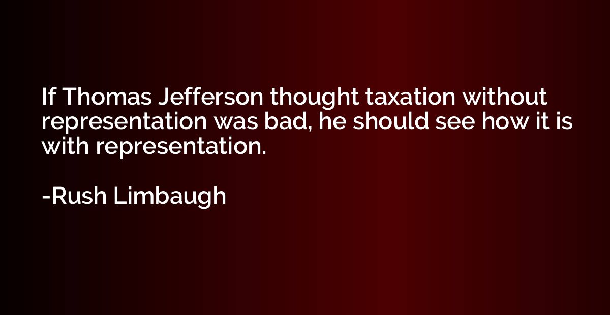 If Thomas Jefferson thought taxation without representation 