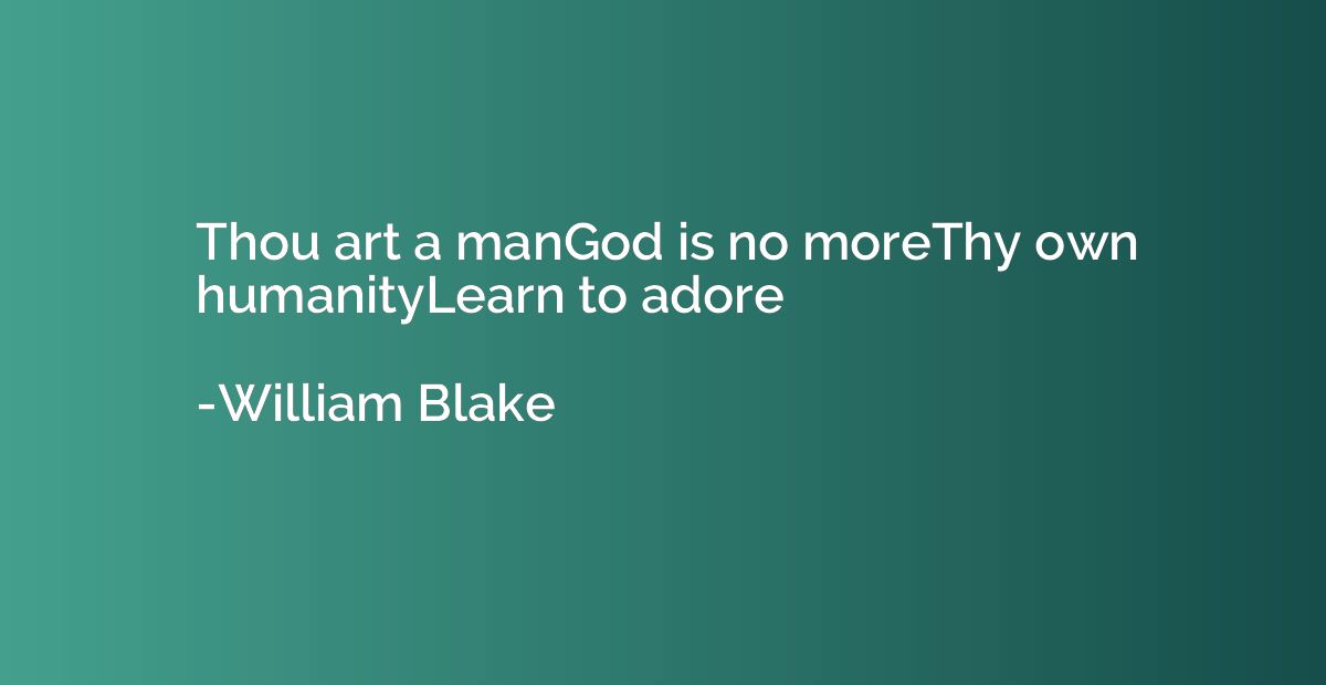 Thou art a manGod is no moreThy own humanityLearn to adore