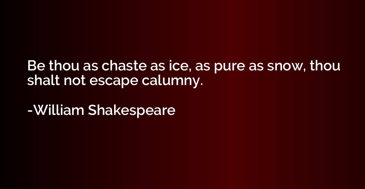 Be thou as chaste as ice, as pure as snow, thou shalt not es