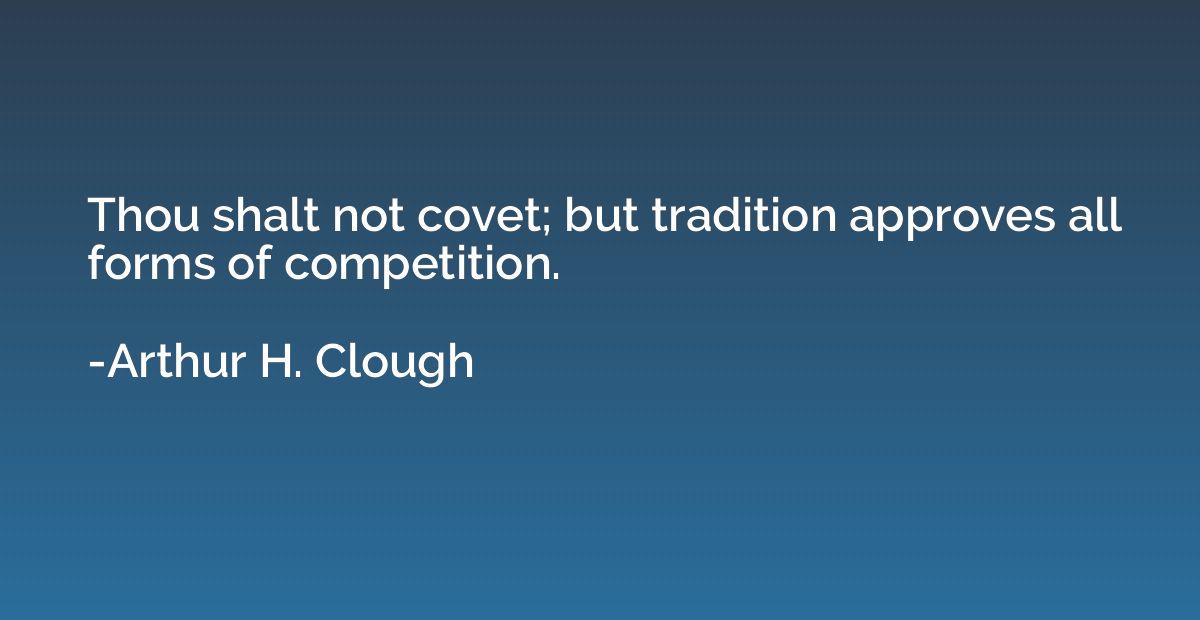 Thou shalt not covet; but tradition approves all forms of co