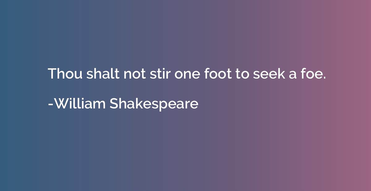 Thou shalt not stir one foot to seek a foe.