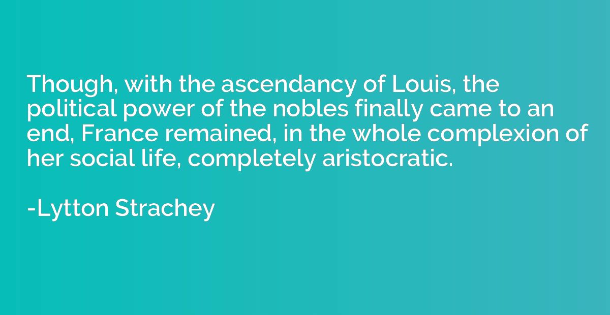 Though, with the ascendancy of Louis, the political power of