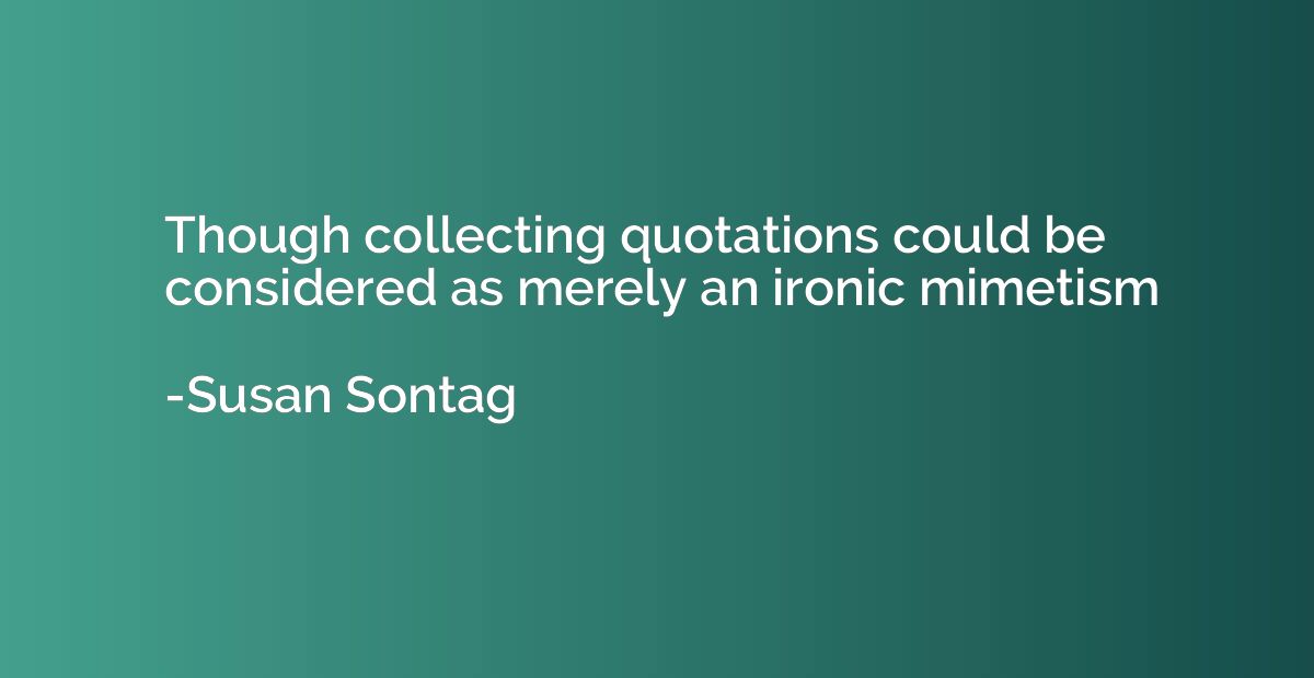 Though collecting quotations could be considered as merely a