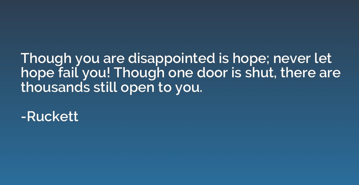 Though you are disappointed is hope; never let hope fail you