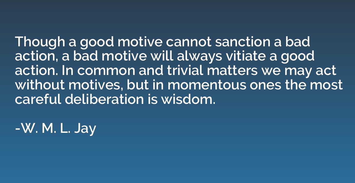 Though a good motive cannot sanction a bad action, a bad mot