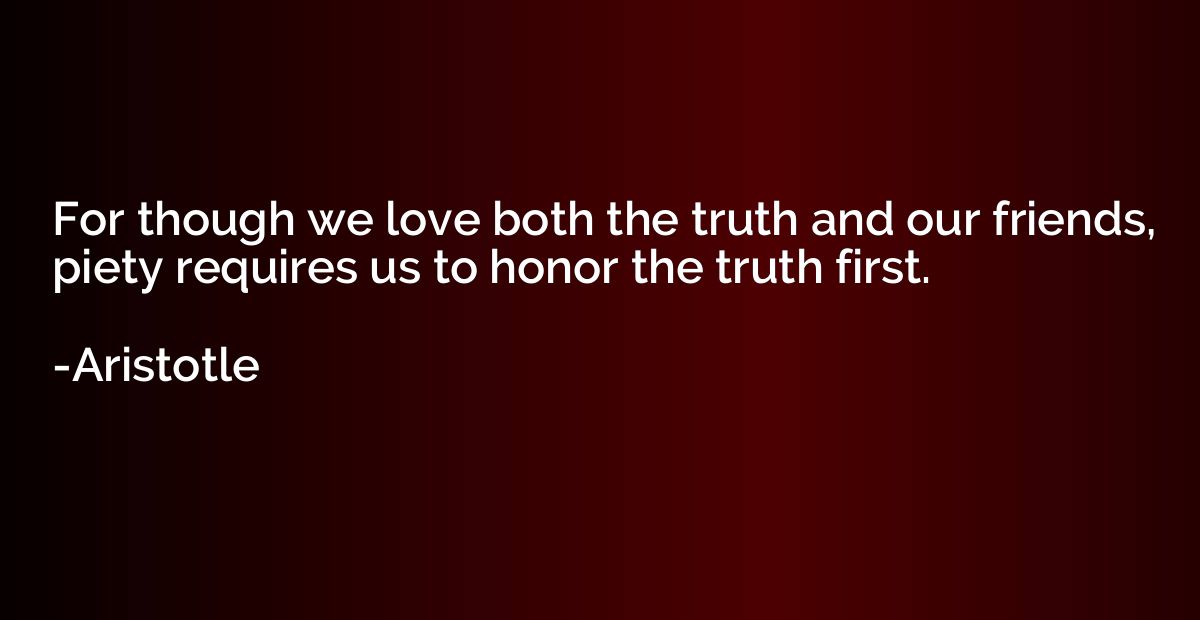 For though we love both the truth and our friends, piety req