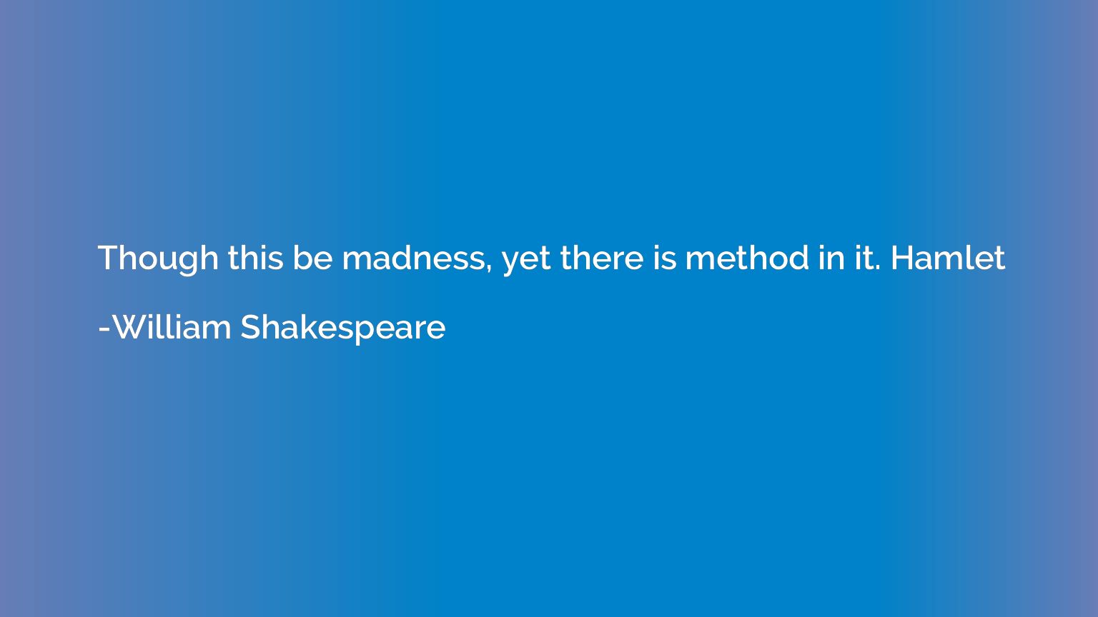Though this be madness, yet there is method in it. Hamlet