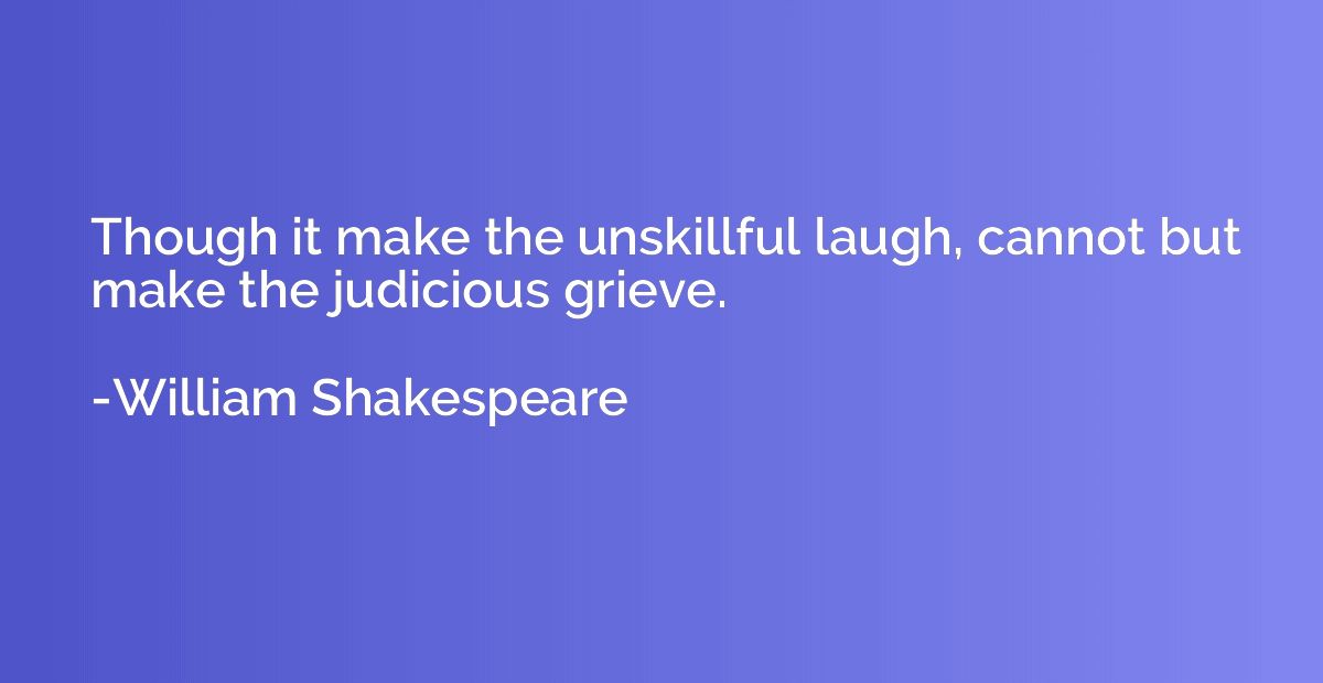 Though it make the unskillful laugh, cannot but make the jud