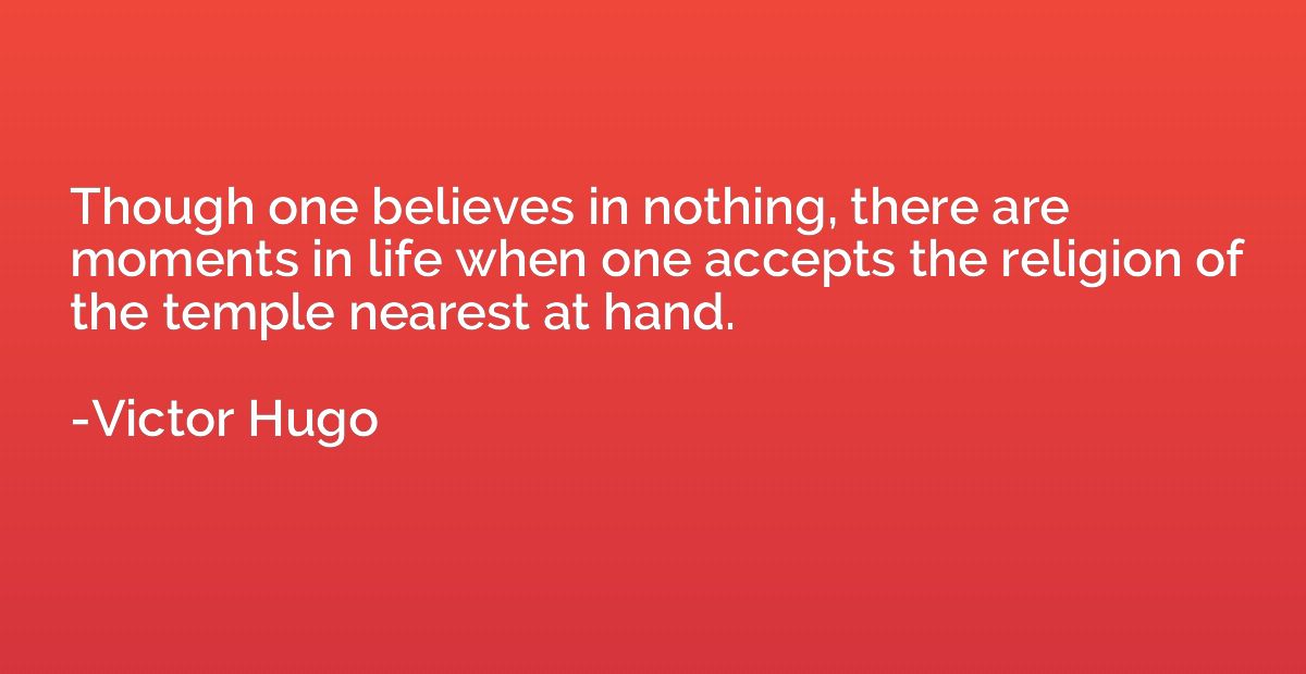 Though one believes in nothing, there are moments in life wh