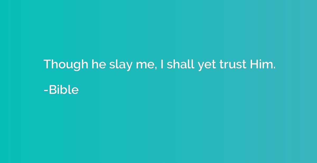 Though he slay me, I shall yet trust Him.
