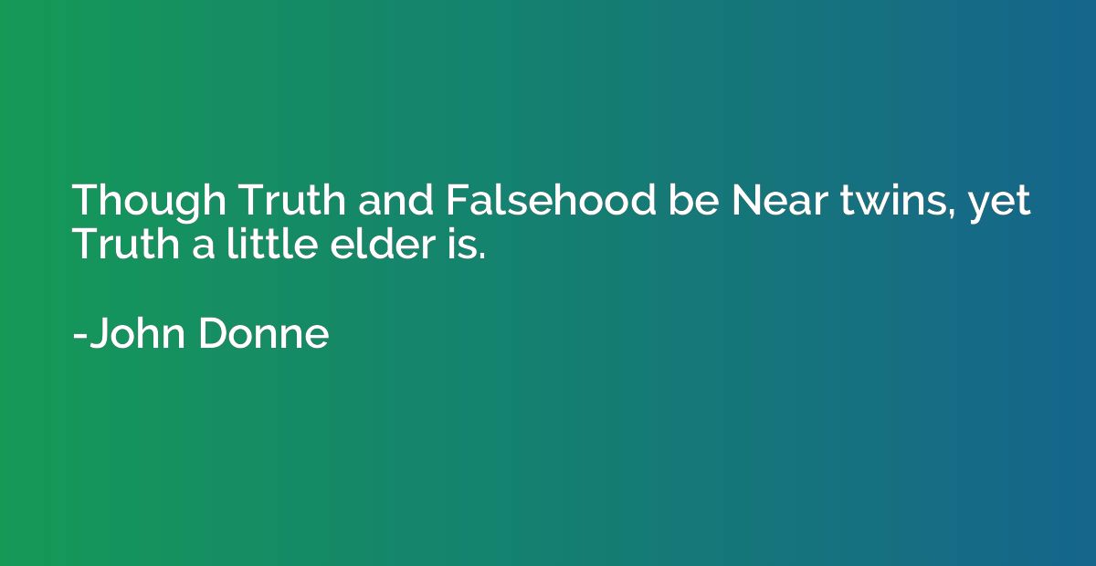 Though Truth and Falsehood be Near twins, yet Truth a little