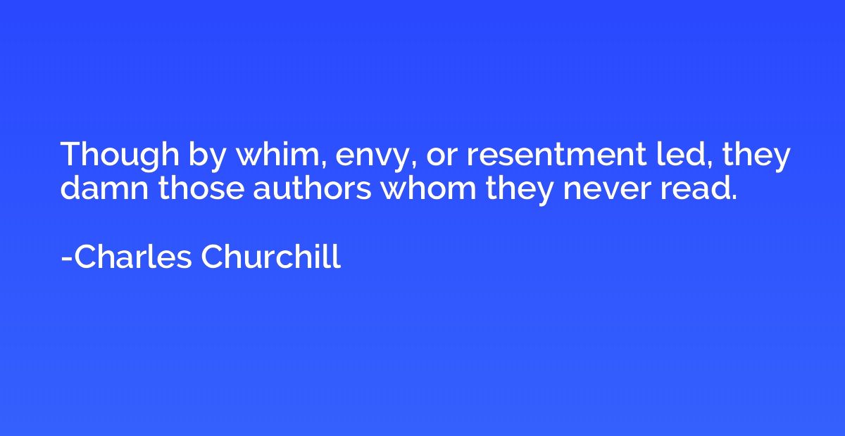 Though by whim, envy, or resentment led, they damn those aut
