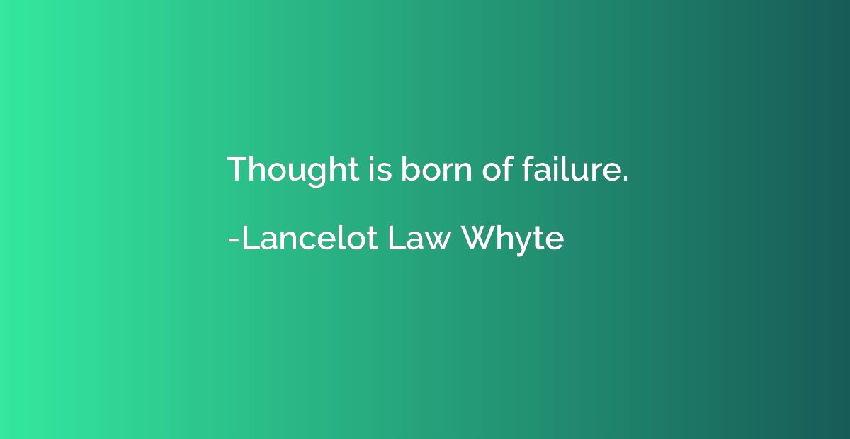 Thought is born of failure.