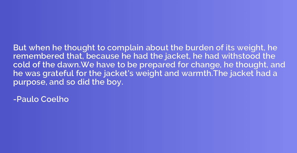 But when he thought to complain about the burden of its weig