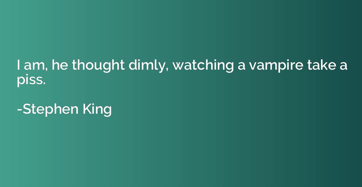 I am, he thought dimly, watching a vampire take a piss.