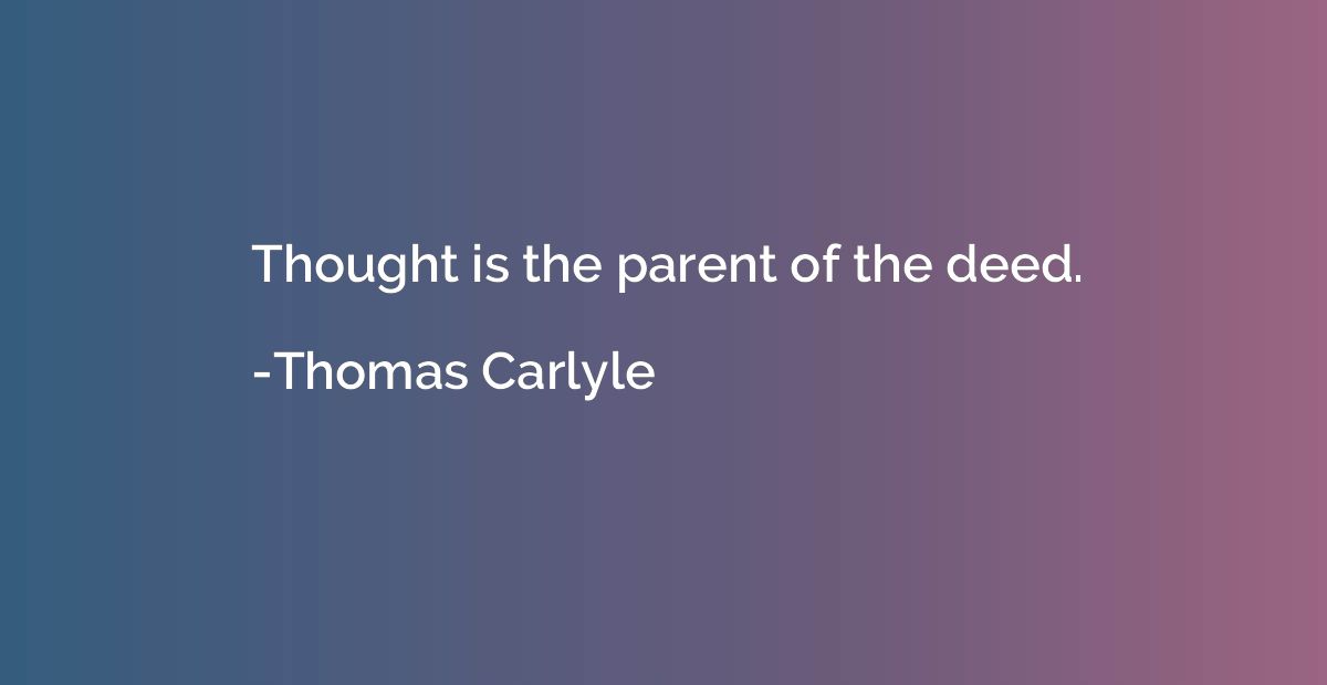 Thought is the parent of the deed.