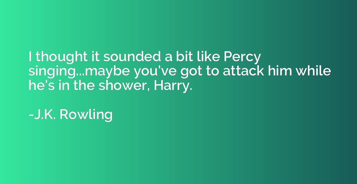 I thought it sounded a bit like Percy singing...maybe you've