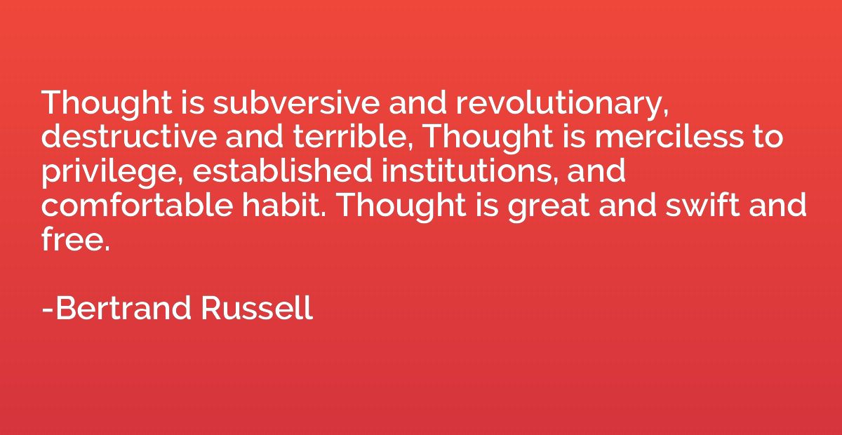 Thought is subversive and revolutionary, destructive and ter