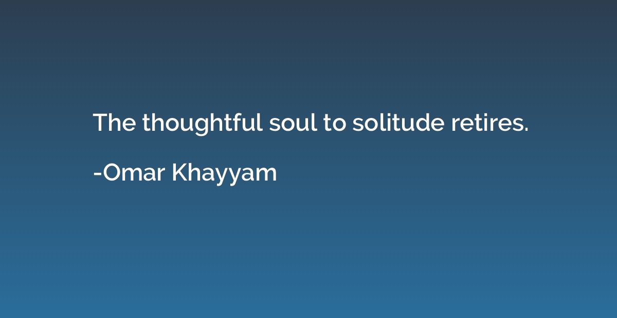 The thoughtful soul to solitude retires.