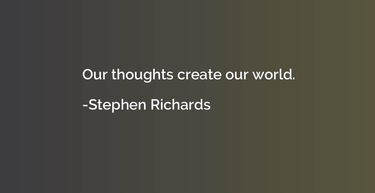 Our thoughts create our world.
