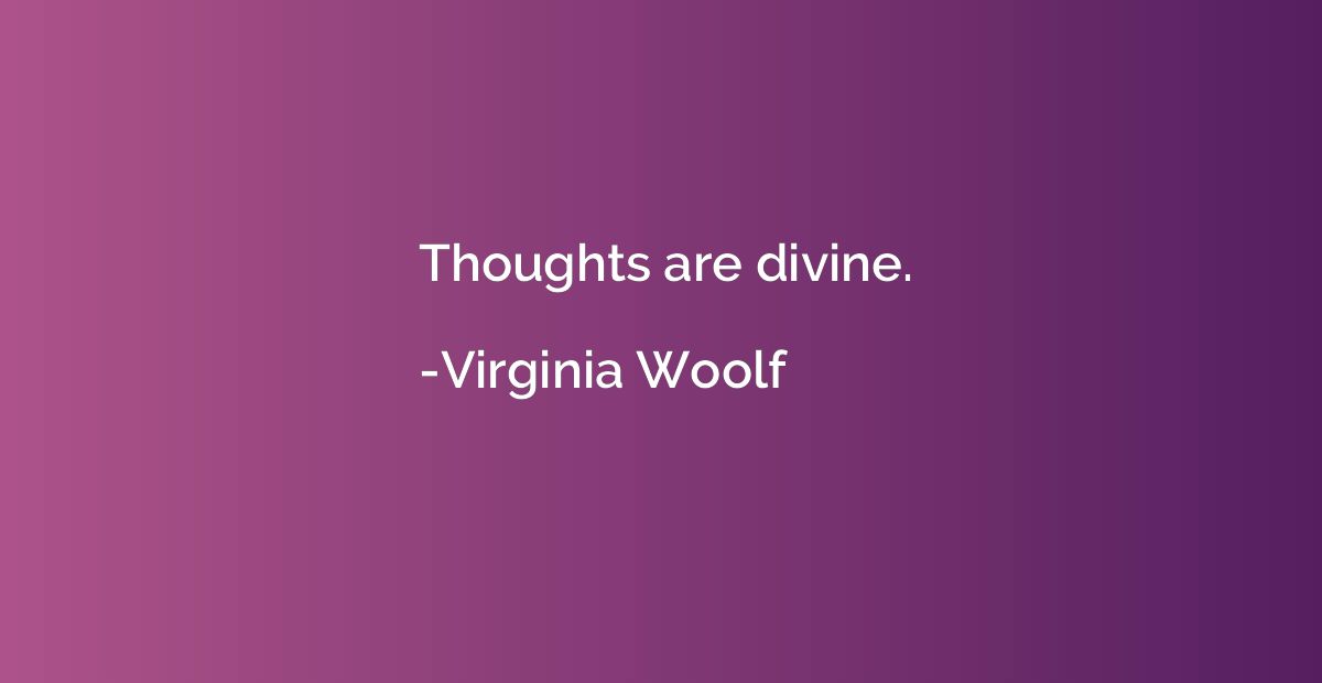 Thoughts are divine.