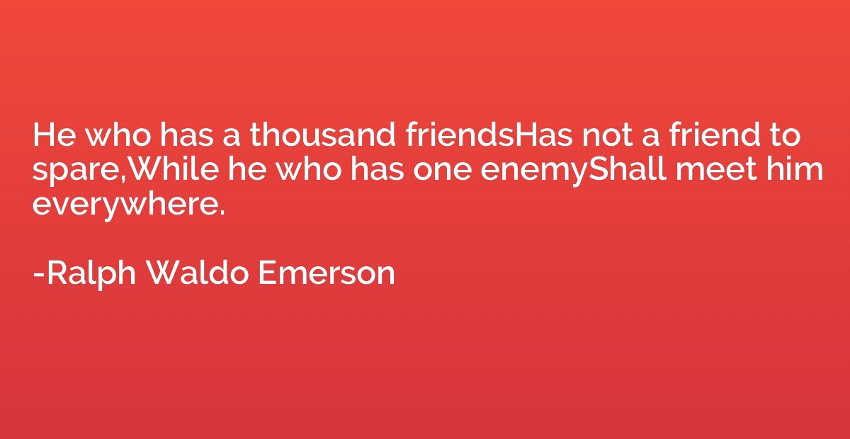 He who has a thousand friendsHas not a friend to spare,While
