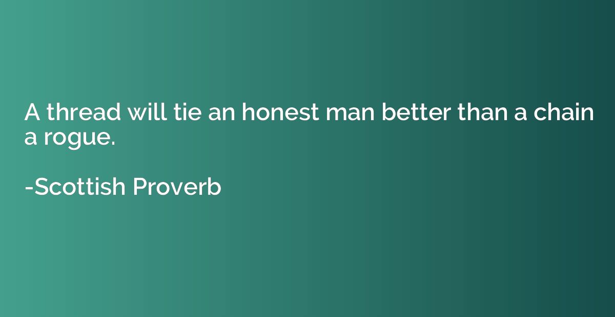 A thread will tie an honest man better than a chain a rogue.