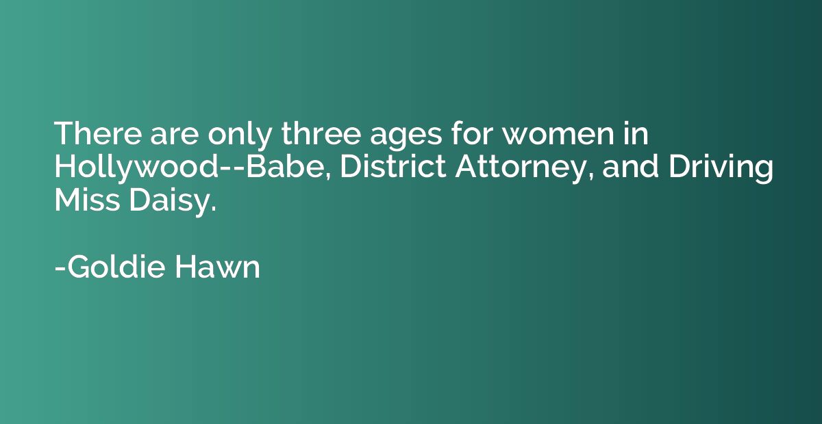 There are only three ages for women in Hollywood--Babe, Dist