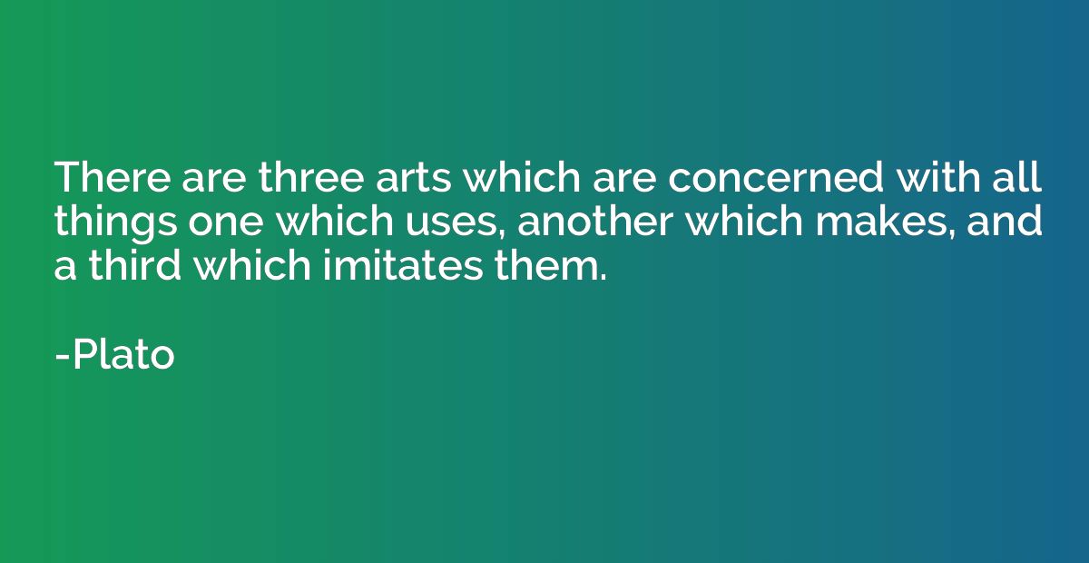 There are three arts which are concerned with all things one