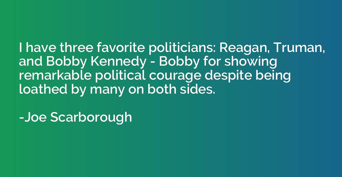 I have three favorite politicians: Reagan, Truman, and Bobby