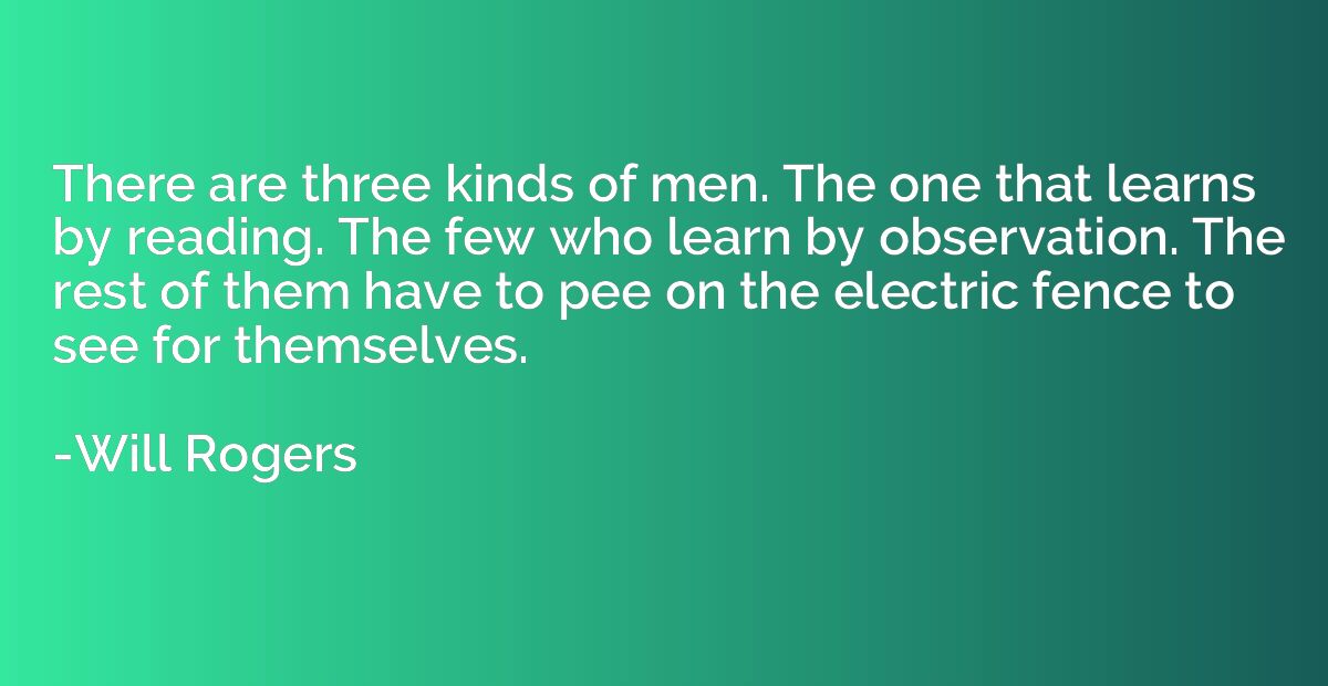 There are three kinds of men. The one that learns by reading