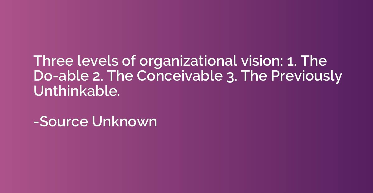 Three levels of organizational vision: 1. The Do-able 2. The