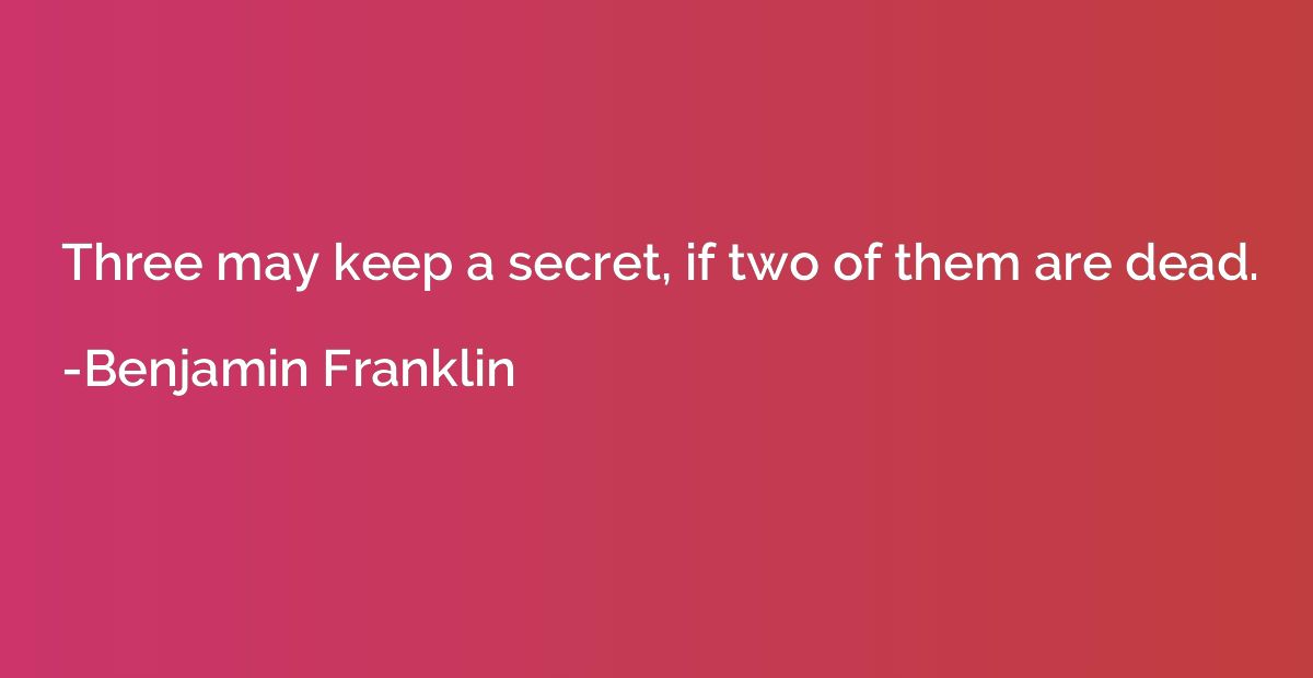 Three may keep a secret, if two of them are dead.