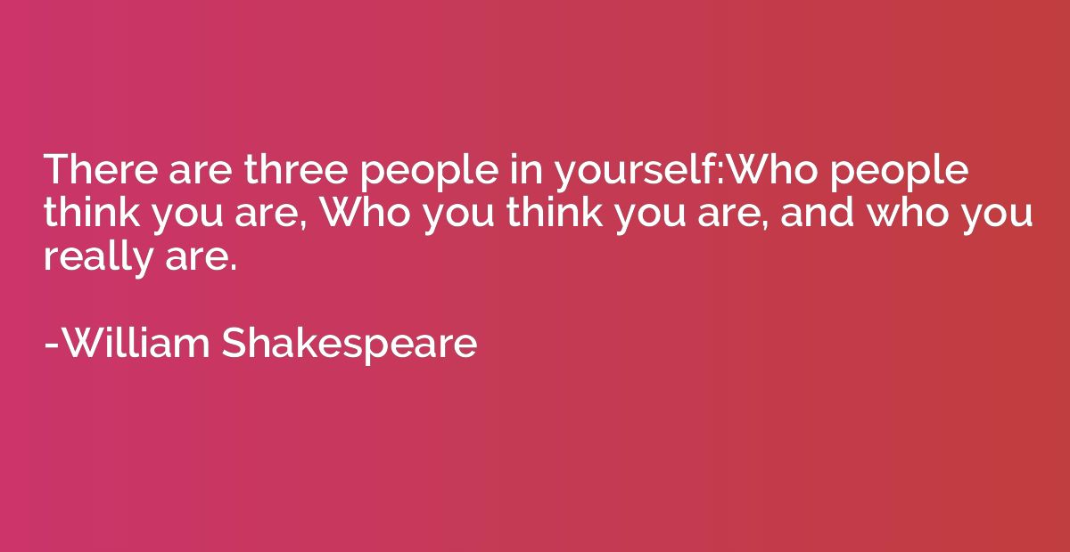 There are three people in yourself:Who people think you are,
