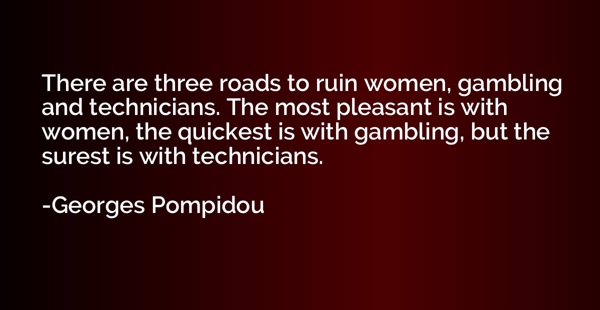 There are three roads to ruin women, gambling and technician