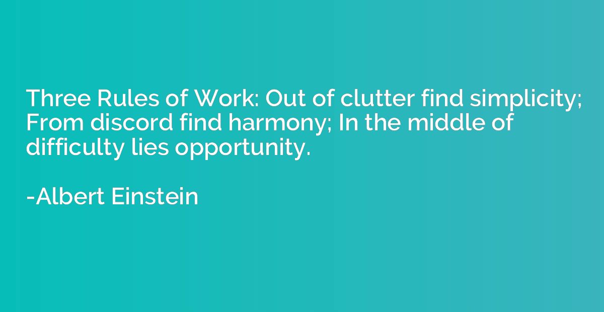Three Rules of Work: Out of clutter find simplicity; From di