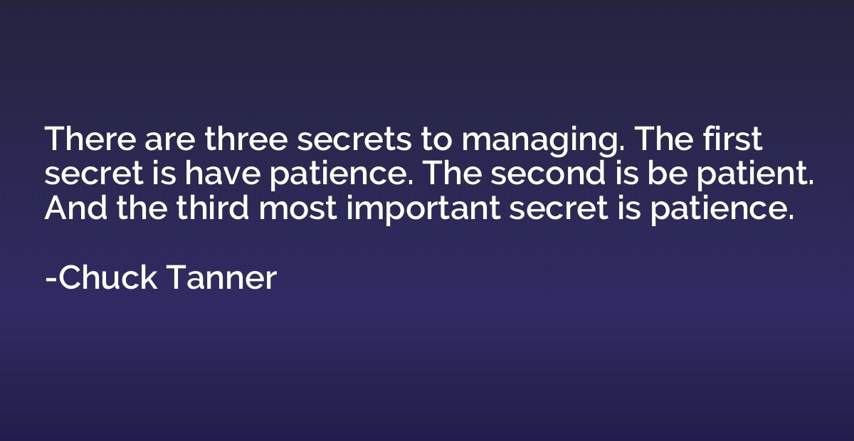 There are three secrets to managing. The first secret is hav
